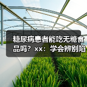 糖尿病患者能吃无糖食品吗?xx:学会辨别陷阱,牢记3个原则 来源:互联网 2025-12-10(图1) 糖尿病患者能吃无糖食品吗?xx:学会辨别陷阱,牢记3个原则 来源:互联网 2025-12-10(图1)