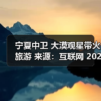 宁夏中卫 大漠观星带火旅游 来源:互联网 2025-10-28(图3) 宁夏中卫 大漠观星带火旅游 来源:互联网 2025-10-28(图3)