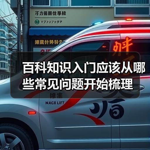 百科知识入门应该从哪些常见问题开始梳理